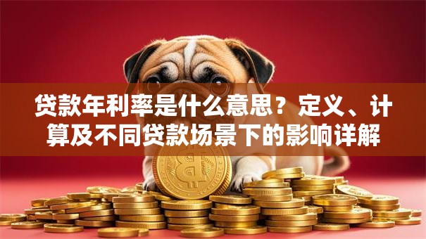 贷款年利率是什么意思？定义、计算及不同贷款场景下的影响详解