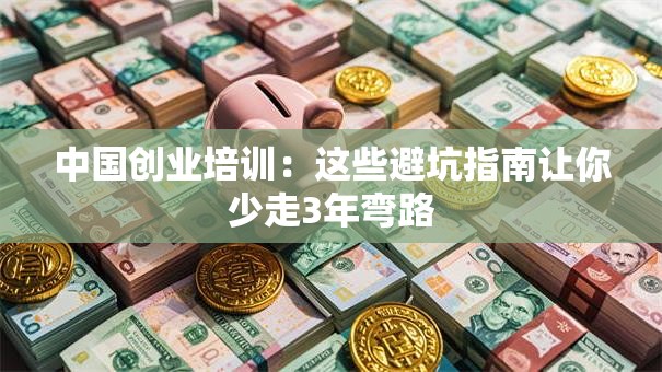 中国创业培训：这些避坑指南让你少走3年弯路