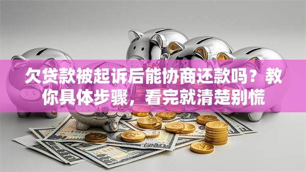 欠贷款被起诉后能协商还款吗？教你具体步骤，看完就清楚别慌
