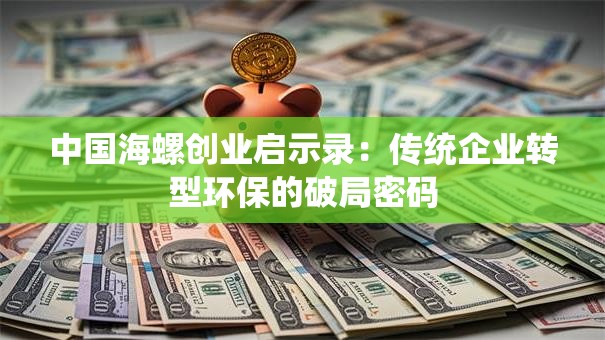中国海螺创业启示录：传统企业转型环保的破局密码