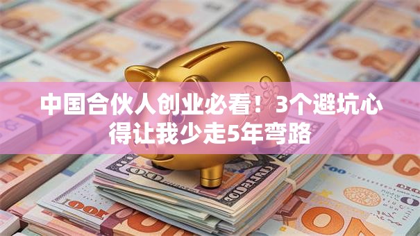 中国合伙人创业必看！3个避坑心得让我少走5年弯路