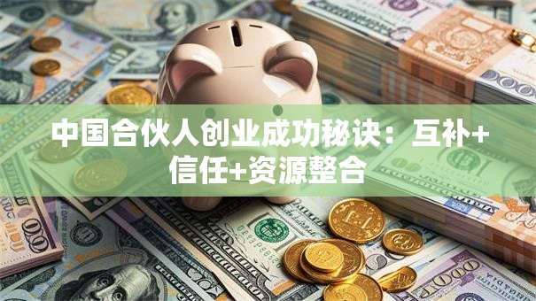 中国合伙人创业成功秘诀：互补+信任+资源整合