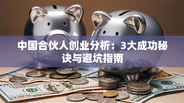 中国合伙人创业分析：3大成功秘诀与避坑指南