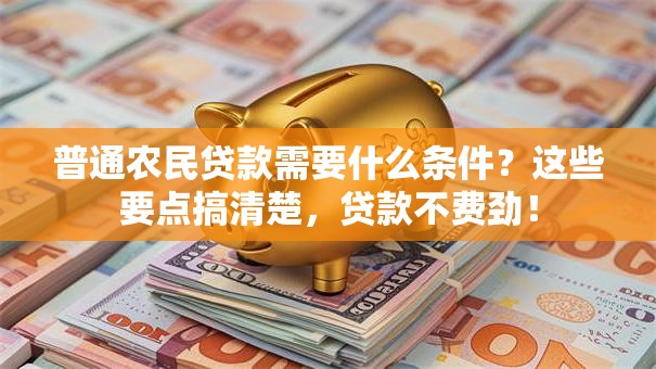 普通农民贷款需要什么条件？这些要点搞清楚，贷款不费劲！