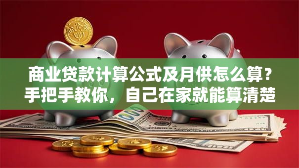 商业贷款计算公式及月供怎么算？手把手教你，自己在家就能算清楚