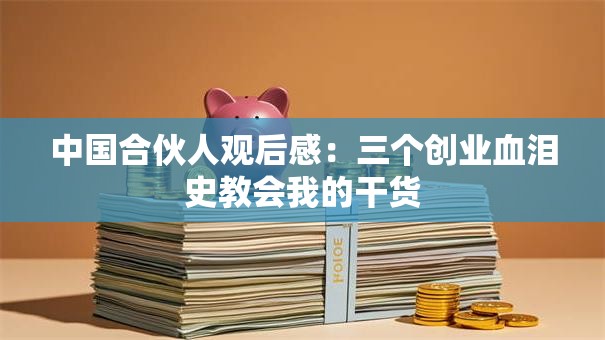 中国合伙人观后感：三个创业血泪史教会我的干货