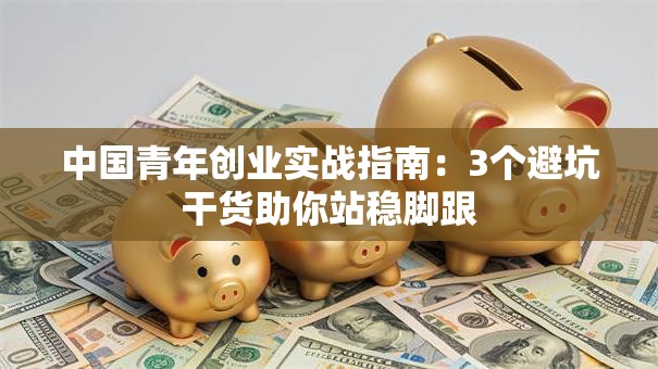 中国青年创业实战指南：3个避坑干货助你站稳脚跟