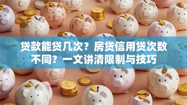 贷款能贷几次？房贷信用贷次数不同？一文讲清限制与技巧