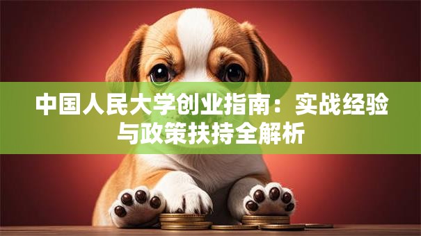 中国人民大学创业指南：实战经验与政策扶持全解析