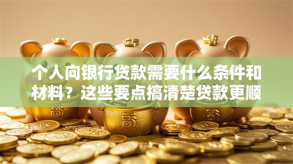个人向银行贷款需要什么条件和材料？这些要点搞清楚贷款更顺利