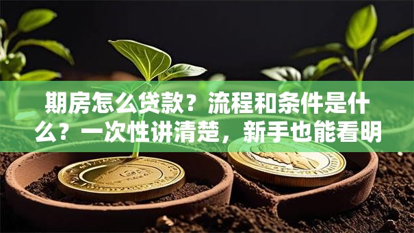 期房怎么贷款？流程和条件是什么？一次性讲清楚，新手也能看明白
