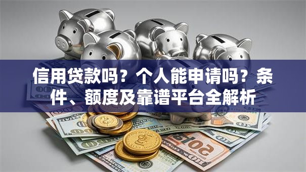 信用贷款吗？个人能申请吗？条件、额度及靠谱平台全解析