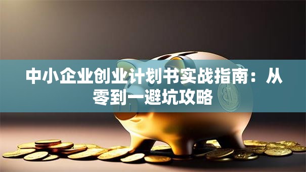 中小企业创业计划书实战指南：从零到一避坑攻略
