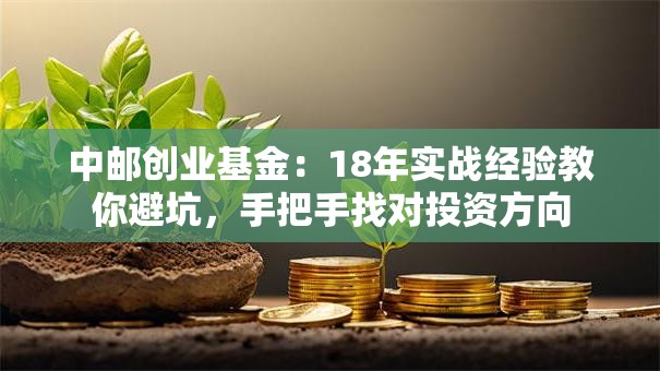 中邮创业基金：18年实战经验教你避坑，手把手找对投资方向