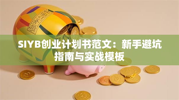 SIYB创业计划书范文：新手避坑指南与实战模板