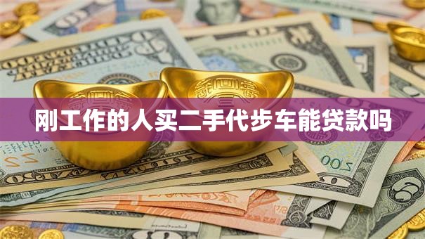 刚工作的人买二手代步车能贷款吗