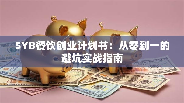 SYB餐饮创业计划书：从零到一的避坑实战指南
