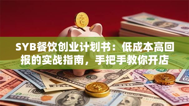 SYB餐饮创业计划书：低成本高回报的实战指南，手把手教你开店避坑！