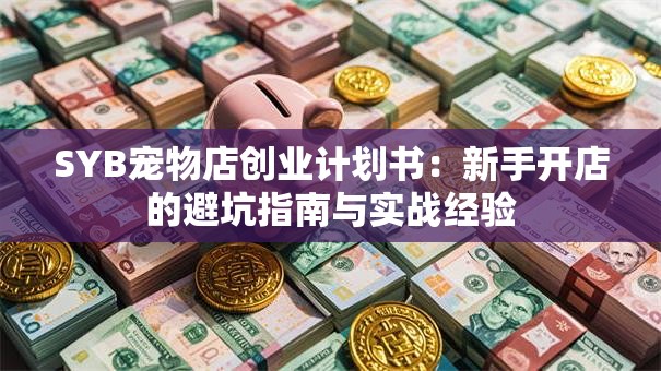 SYB宠物店创业计划书：新手开店的避坑指南与实战经验