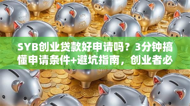 SYB创业贷款好申请吗？3分钟搞懂申请条件+避坑指南，创业者必看！