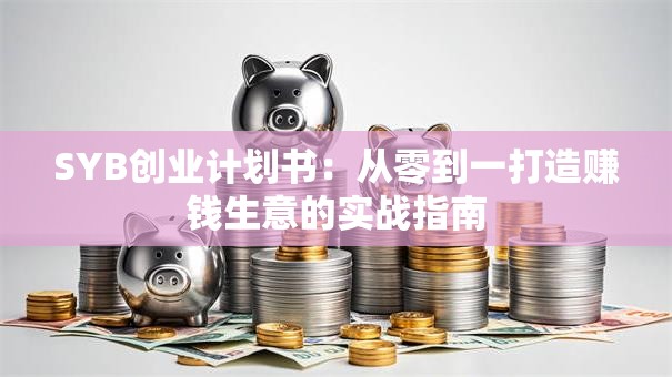SYB创业计划书：从零到一打造赚钱生意的实战指南
