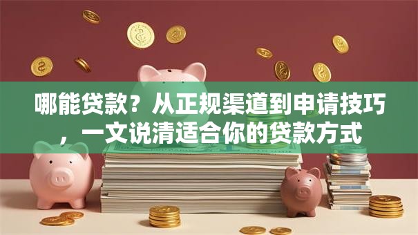 哪能贷款?从正规渠道到申请技巧,一文说清适合你的贷款方式 哪能贷款?从正规渠道到申请技巧,一文说清适合你的贷款方式