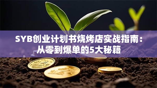 SYB创业计划书烧烤店实战指南：从零到爆单的5大秘籍