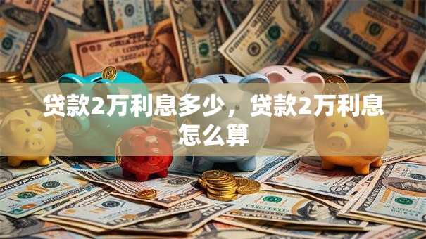 贷款2万利息多少，贷款2万利息怎么算