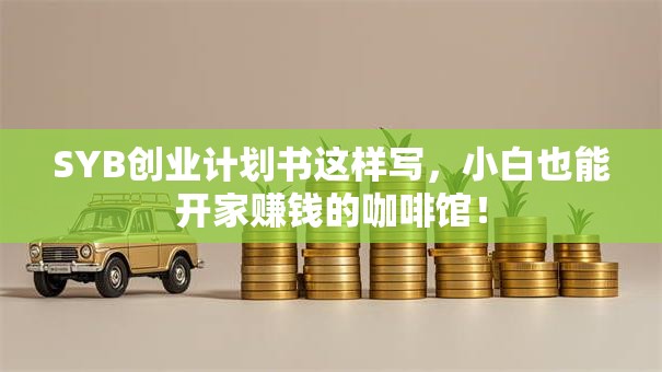 SYB创业计划书这样写，小白也能开家赚钱的咖啡馆！