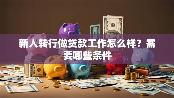新人转行做贷款工作怎么样？需要哪些条件