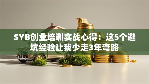 SYB创业培训实战心得：这5个避坑经验让我少走3年弯路