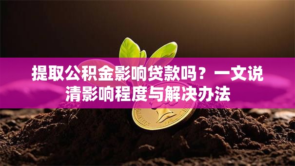 提取公积金影响贷款吗？一文说清影响程度与解决办法