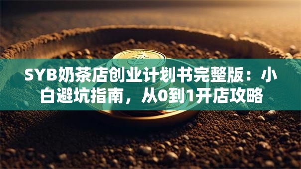 SYB奶茶店创业计划书完整版：小白避坑指南，从0到1开店攻略