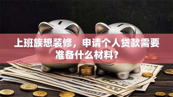 上班族想装修，申请个人贷款需要准备什么材料？
