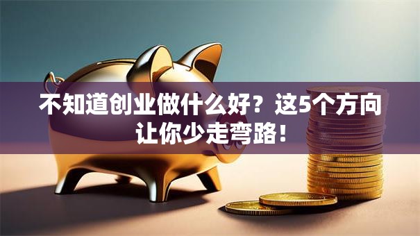 不知道创业做什么好？这5个方向让你少走弯路！