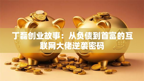 丁磊创业故事：从负债到首富的互联网大佬逆袭密码