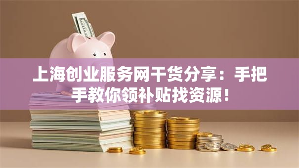 上海创业服务网干货分享：手把手教你领补贴找资源！