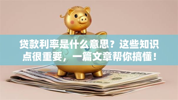 贷款利率是什么意思？这些知识点很重要，一篇文章帮你搞懂！