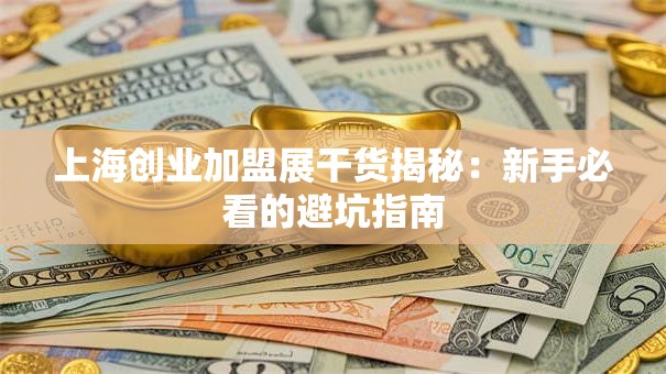 上海创业加盟展干货揭秘：新手必看的避坑指南