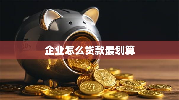 企业怎么贷款最划算