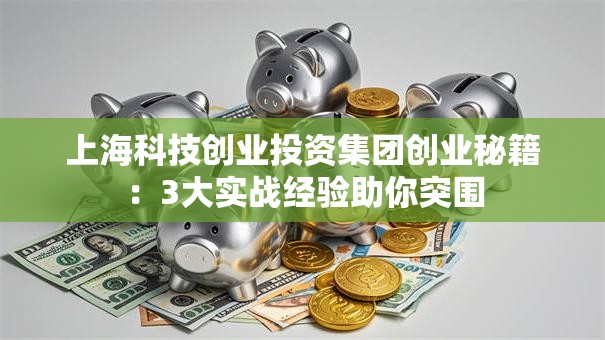 上海科技创业投资集团创业秘籍：3大实战经验助你突围