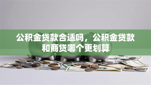 公积金贷款合适吗，公积金贷款和商贷哪个更划算