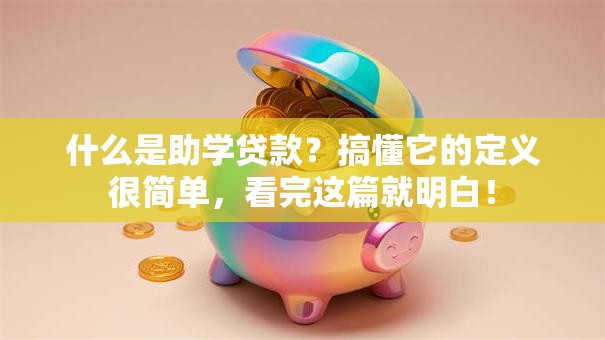 什么是助学贷款？搞懂它的定义很简单，看完这篇就明白！