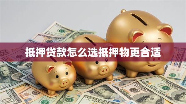 抵押贷款怎么选抵押物更合适