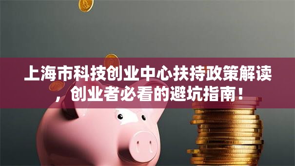 上海市科技创业中心扶持政策解读，创业者必看的避坑指南！