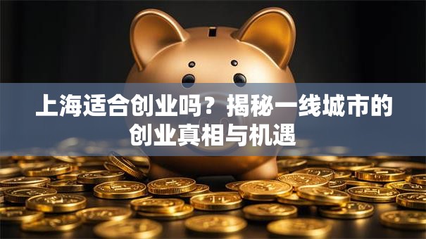 上海适合创业吗？揭秘一线城市的创业真相与机遇