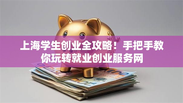 上海学生创业全攻略！手把手教你玩转就业创业服务网