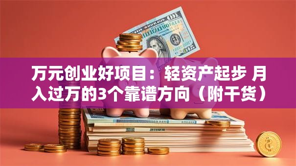 万元创业好项目：轻资产起步 月入过万的3个靠谱方向（附干货）