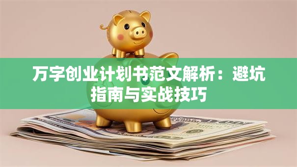 万字创业计划书范文解析：避坑指南与实战技巧