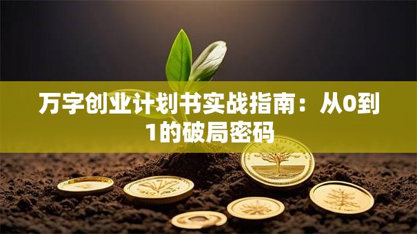 万字创业计划书实战指南：从0到1的破局密码